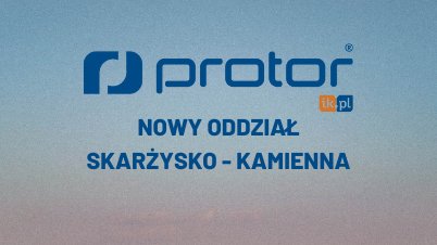 PROTOR - nowy oddział w Skarżysko-Kamienna