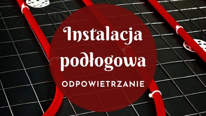 Instalacja podłogowa – jak odpowietrzyć?
